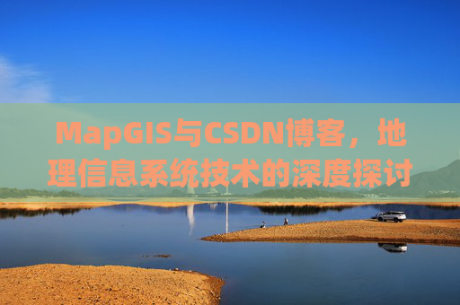 MapGIS与CSDN博客，地理信息系统技术的深度探讨